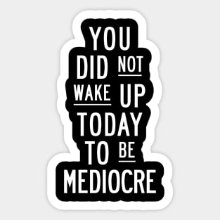 You Did Not Wake Up Today to Be Mediocre in Black and White Sticker